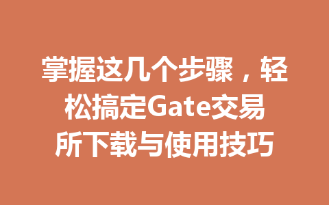 掌握这几个步骤,轻松搞定Gate交易所下载与使用技巧 一