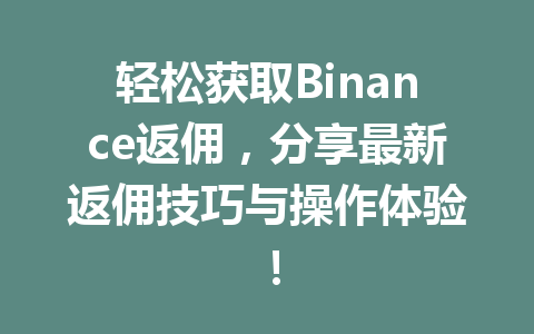 轻松获取Binance返佣,分享最新返佣技巧与操作体验! 一