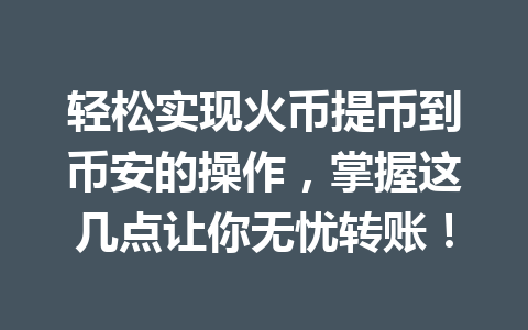 轻松实现火币提币到币安的操作，掌握这几点让你无忧转账！ 一