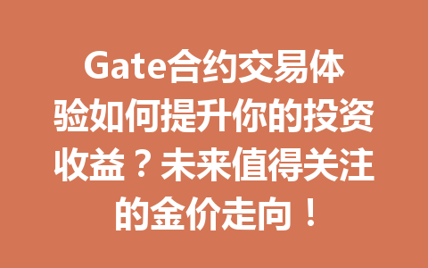 Gate合约交易体验如何提升你的投资收益？未来值得关注的金价走向！ 一