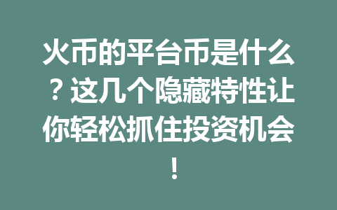 火币的平台币是什么？这几个隐藏特性让你轻松抓住投资机会！ 一