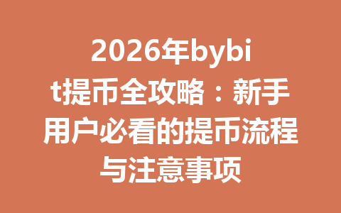 2026年bybit提币全攻略:新手用户必看的提币流程与注意事项 一