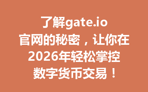 了解gate.io官网的秘密,让你在2026年轻松掌控数字货币交易! 一