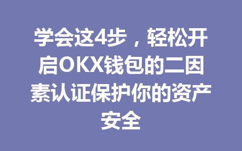 学会这4步,轻松开启OKX钱包的二因素认证保护你的资产安全 一
