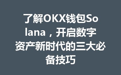 了解OKX钱包Solana，开启数字资产新时代的三大必备技巧 一