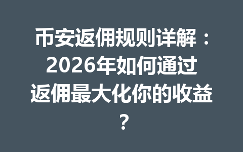 币安返佣规则详解：2026年如何通过返佣最大化你的收益？ 一