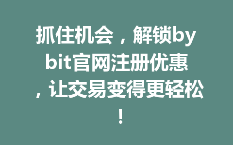 抓住机会,解锁bybit官网注册优惠,让交易变得更轻松! 一