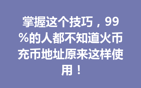 掌握这个技巧,99%的人都不知道火币充币地址原来这样使用! 一