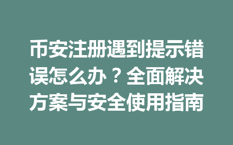 币安注册遇到提示错误怎么办?全面解决方案与安全使用指南 一