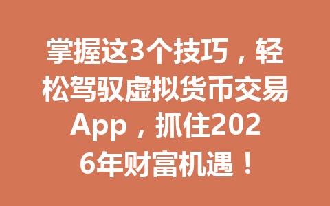 掌握这3个技巧，轻松驾驭虚拟货币交易App，抓住2026年财富机遇！ 一