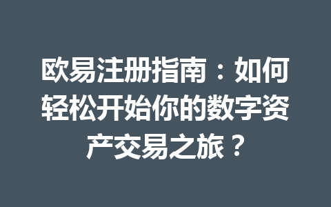 欧易注册指南：如何轻松开始你的数字资产交易之旅？ 一