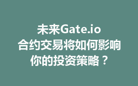 未来Gate.io合约交易将如何影响你的投资策略? 一
