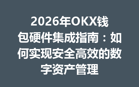 2026年OKX钱包硬件集成指南：如何实现安全高效的数字资产管理 一