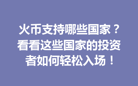 火币支持哪些国家？看看这些国家的投资者如何轻松入场！ 一