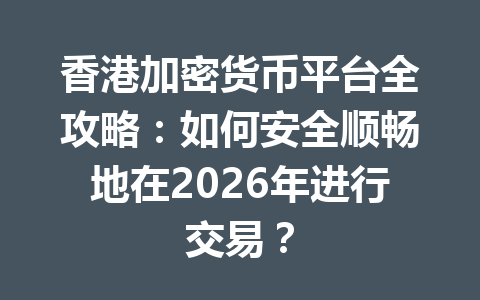 香港加密货币平台全攻略:如何安全顺畅地在2026年进行交易? 一