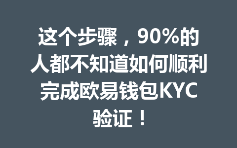 这个步骤，90%的人都不知道如何顺利完成欧易钱包KYC验证！ 一