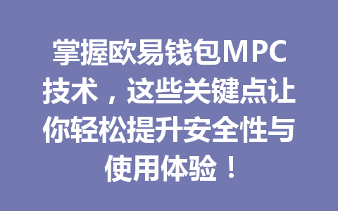 掌握欧易钱包MPC技术,这些关键点让你轻松提升安全性与使用体验! 一