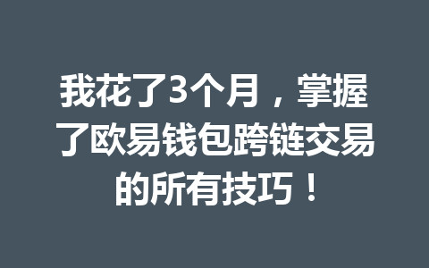 我花了3个月，掌握了欧易钱包跨链交易的所有技巧！ 一