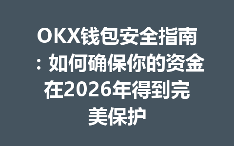 OKX钱包安全指南:如何确保你的资金在2026年得到完美保护 一