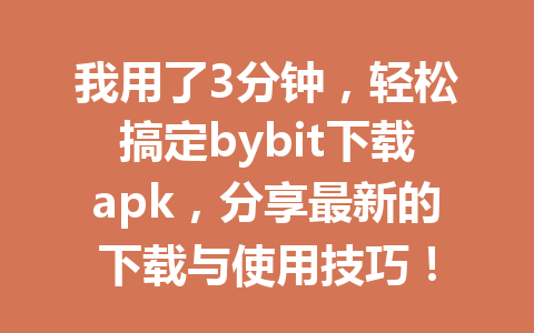 我用了3分钟,轻松搞定bybit下载apk,分享最新的下载与使用技巧! 一