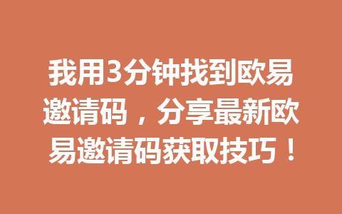 我用3分钟找到欧易邀请码,分享最新欧易邀请码获取技巧! 一