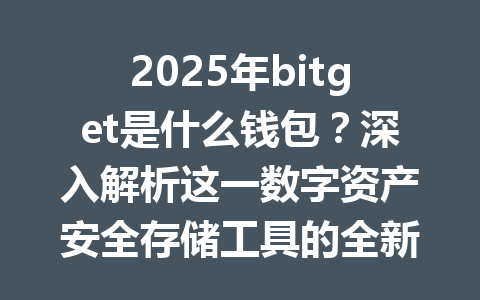 2025年bitget是什么钱包？深入解析这一数字资产安全存储工具的全新应用指南 一
