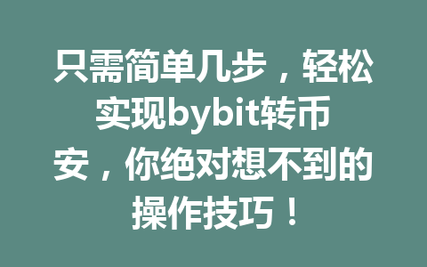 只需简单几步，轻松实现bybit转币安，你绝对想不到的操作技巧！ 一