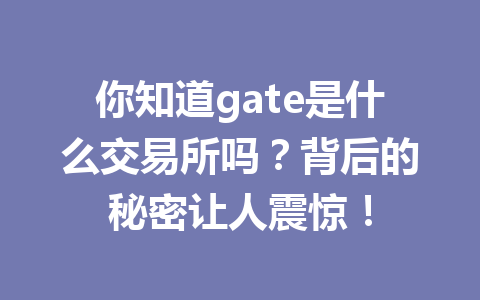 你知道gate是什么交易所吗?背后的秘密让人震惊! 一