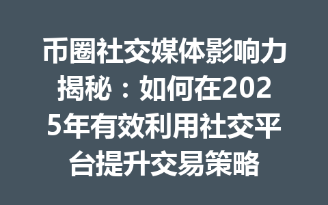 币圈社交媒体影响力揭秘：如何在2025年有效利用社交平台提升交易策略 一