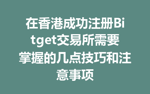 在香港成功注册Bitget交易所需要掌握的几点技巧和注意事项 一