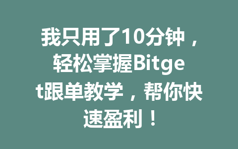 我只用了10分钟，轻松掌握Bitget跟单教学，帮你快速盈利！ 一