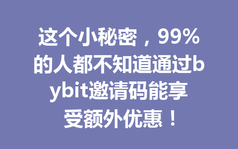 这个小秘密,99%的人都不知道通过bybit邀请码能享受额外优惠! 一