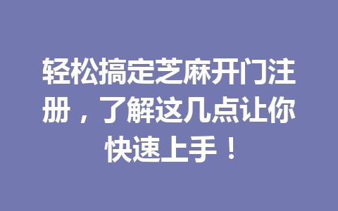 轻松搞定芝麻开门注册，了解这几点让你快速上手！ 一