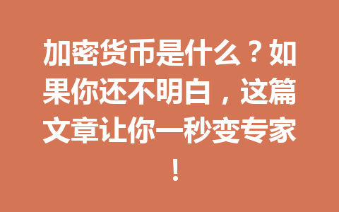 加密货币是什么?如果你还不明白,这篇文章让你一秒变专家! 一