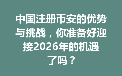 中国注册币安的优势与挑战,你准备好迎接2026年的机遇了吗? 一