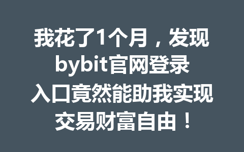 我花了1个月，发现bybit官网登录入口竟然能助我实现交易财富自由！ 一