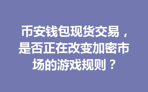 币安钱包现货交易,是否正在改变加密市场的游戏规则? 一