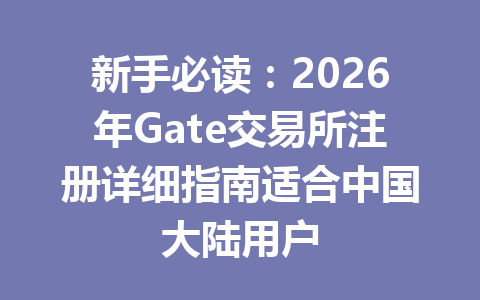 新手必读：2026年Gate交易所注册详细指南适合中国大陆用户 一