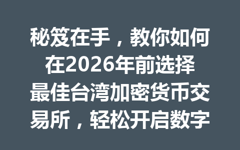 秘笈在手，教你如何在2026年前选择最佳台湾加密货币交易所，轻松开启数字资产之路！ 一