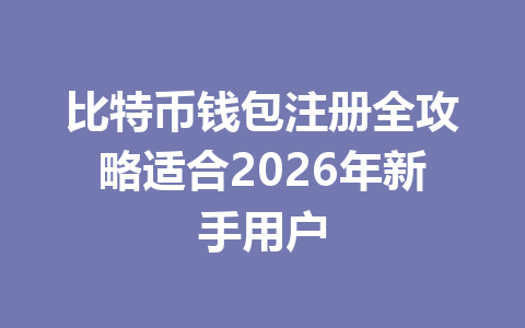 比特币钱包注册全攻略适合2026年新手用户 一