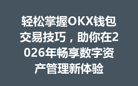 轻松掌握OKX钱包交易技巧,助你在2026年畅享数字资产管理新体验 一