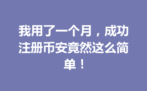 我用了一个月,成功注册币安竟然这么简单! 一
