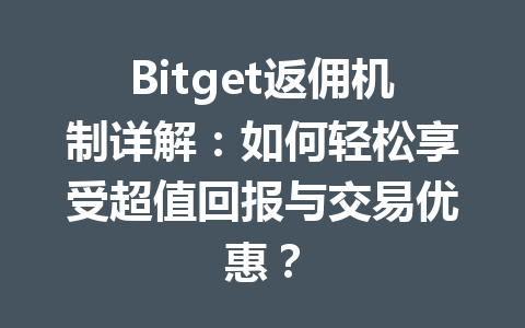 Bitget返佣机制详解：如何轻松享受超值回报与交易优惠？ 一