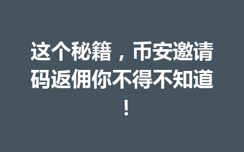 这个秘籍，币安邀请码返佣你不得不知道！ 一