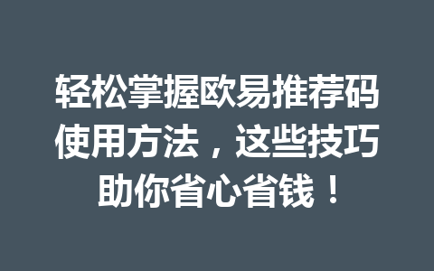 轻松掌握欧易推荐码使用方法，这些技巧助你省心省钱！ 一