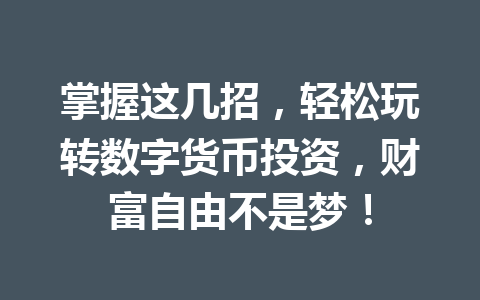 掌握这几招，轻松玩转数字货币投资，财富自由不是梦！ 一