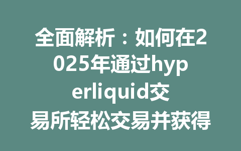 全面解析：如何在2025年通过hyperliquid交易所轻松交易并获得手续费优惠 一