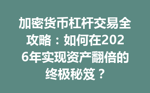 加密货币杠杆交易全攻略：如何在2026年实现资产翻倍的终极秘笈？ 一