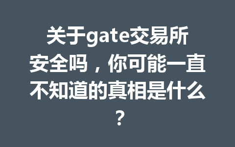 关于gate交易所安全吗，你可能一直不知道的真相是什么？ 一