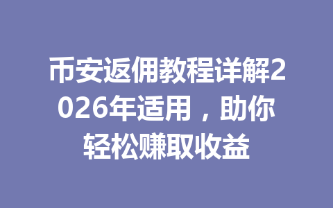 币安返佣教程详解2026年适用,助你轻松赚取收益 一